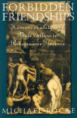 Forbidden Friendships: Homosexuality and Male Culture in Renaissance Florence Michael Rocke