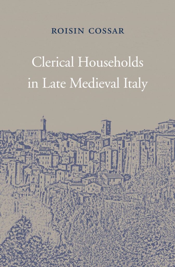 Book cover of Roisin Cossar's brilliant book "Clerical Households in Late Medieval Italy." It's packed with fantastic stories about efforts to enforce clerical celibacy, and the myriad people who flouted them!