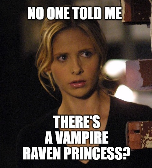 Meme with a picture of Buffy the Vampire Slayer looking surprised and annoyed, with the text "No one told me there's a vampire raven princess?"